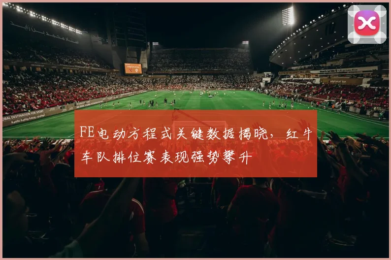 FE电动方程式关键数据揭晓，红牛车队排位赛表现强势攀升