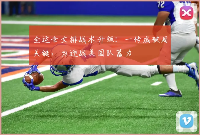 全运会女排战术升级：一传成破局关键，为迎战美国队蓄力