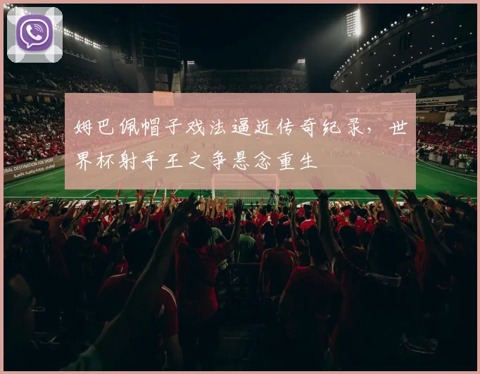姆巴佩帽子戏法逼近传奇纪录，世界杯射手王之争悬念重生