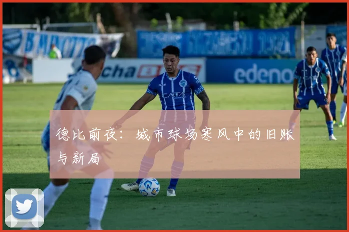 德比前夜：城市球场寒风中的旧账与新局
