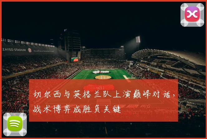切尔西与英格兰队上演巅峰对话，战术博弈成胜负关键