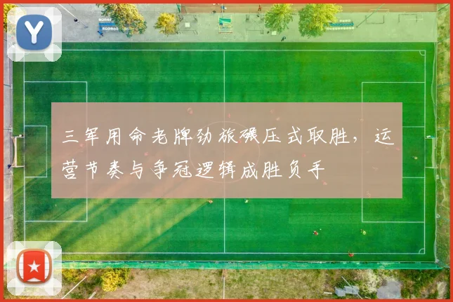 三军用命老牌劲旅碾压式取胜，运营节奏与争冠逻辑成胜负手