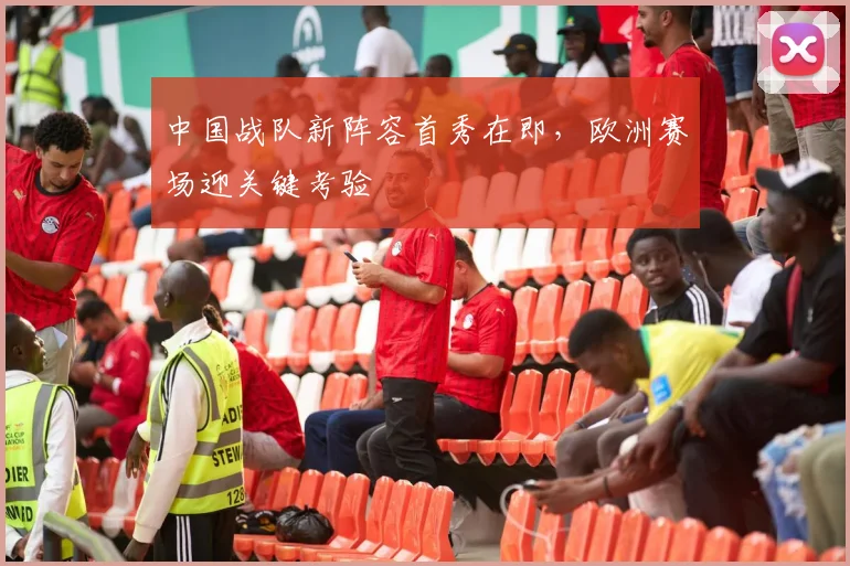 中国战队新阵容首秀在即，欧洲赛场迎关键考验